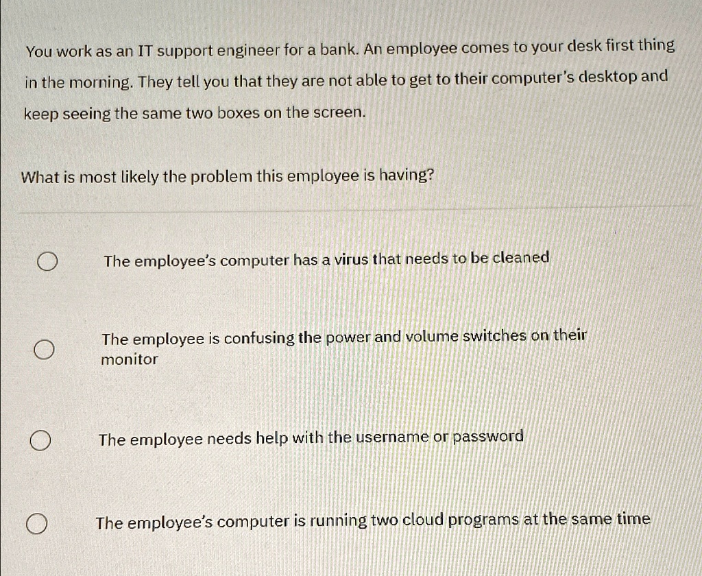 You work as an IT support engineer for a bank. An employee comes to ...