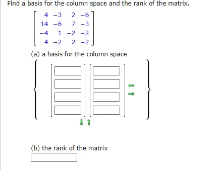 Find a basis for the column space and the rank of the matrix.eginbmatrix 4     -3     2     -6  14     -6     7     -3  -4     1     -2     -2  4     -2     2     -2 endbmatrix (a) a basis for the column space(b) the rank of the matrix