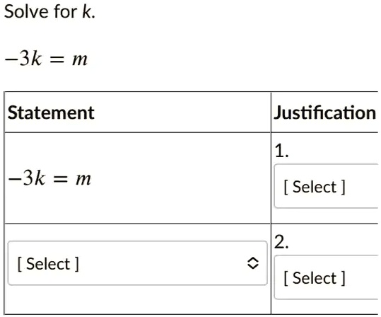 Solve for k.
-3k = m
Statement
-3k = m
Justification
1.
[Select]
[Select]
2.
[Select]