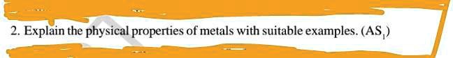 Explain the physical properties of metals with suitable examples.