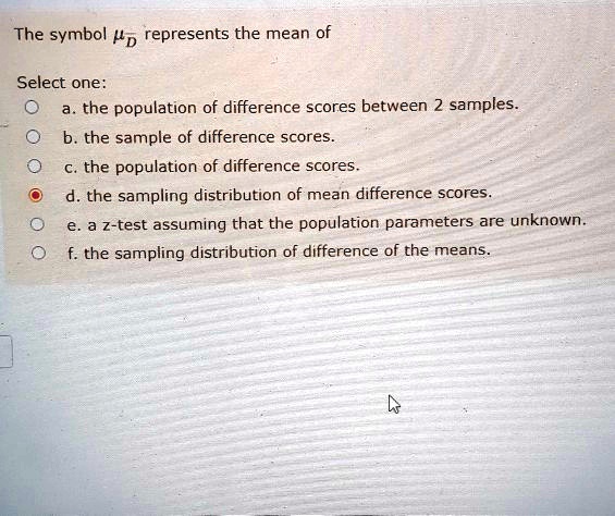 Solved The Symbol D Represents The Mean Of Select One The Population Of Difference Scores Between 2 Samples The Sample Of Difference Scores The Population Of Difference Scores The Sampling Distribution Of Mean