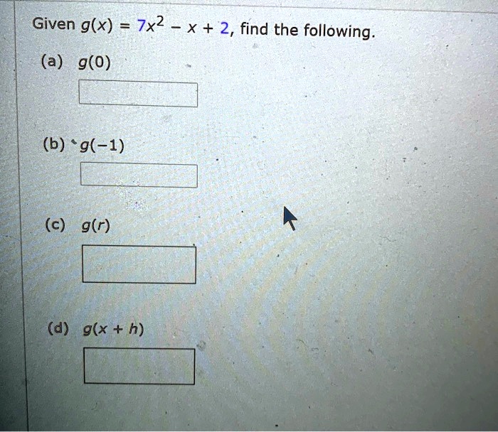 Given g(x) = 7x^2 - x + 2, find the following.
(a) g(0)
(b) g(-1)
(c) g(r)
(d) g(x + h)