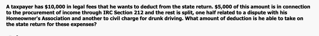 A taxpayer has 10,000 in legal fees that he wants to deduct from the ...
