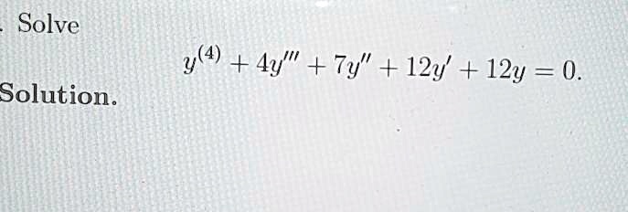 Solve
y^(4) + 4y”' + 7y” + 12y' + 12y = 0.
Solution.