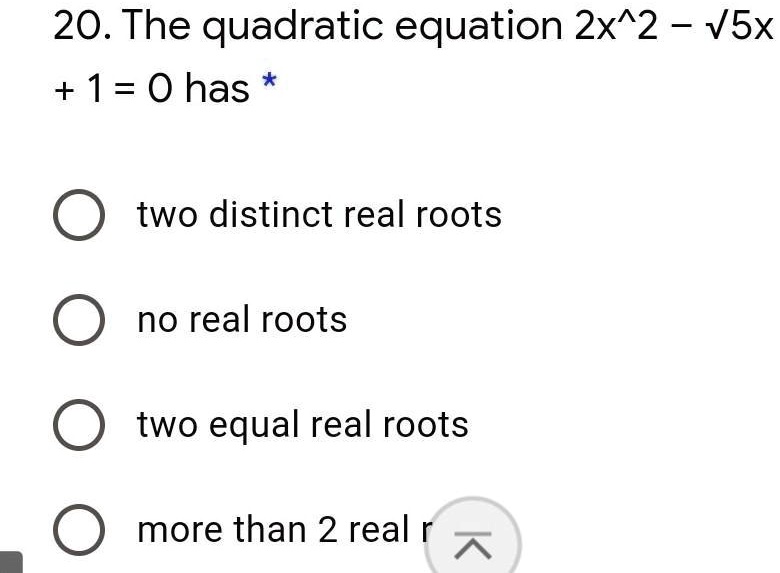 20. The quadratic equation 2x^2 - √(5)x + 1 = 0 has * 
two distinct real roots
no real roots
two equal real roots
more than 2 real r