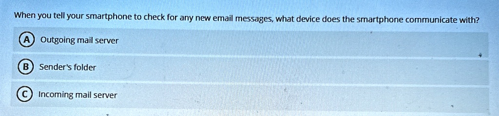 when you tell your smartphone to check for any new email messages what device does the smartphone communicate with a outgoing mail server b senders folder c incoming mail server 21291