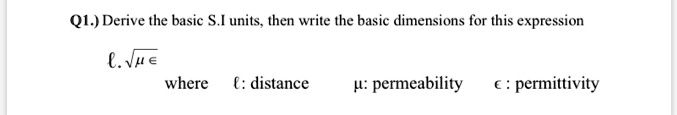 Q1.) Derive the basic S.I units, then write the basic dimensions for this expression
ℓ·√(μϵ)
where ℓ: distance  μ: permeability ϵ: permittivity