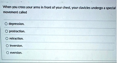 when you cross your arms in front of your chest your clavicles undergo a special movement called o depression o protraction o retraction o inversion o eversion 59806