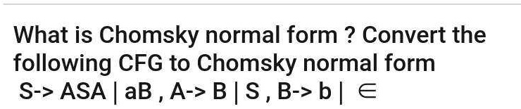 SOLVED: What Is Chomsky Normal Form ? Convert The Following CFG To ...