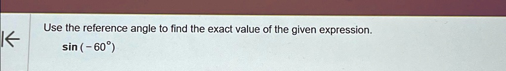Use the reference angle to find the exact value of the given expression.

sin (-60^∘)
