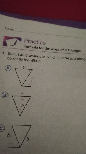 NAME

Practice
Formula for the Area of a Triangle
1. Select all drawings in which a corresponding correctly identified.
(A.)
(B.)
C.)