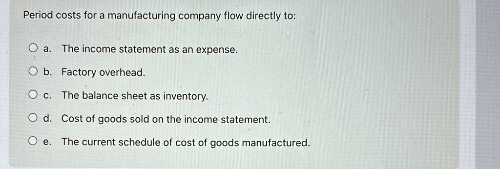 [GET ANSWER] period costs for a manufacturing company flow directly to