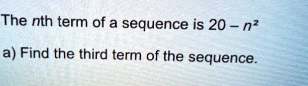 SOLVED: The nth term of a sequence is 20 n? a) Find the third term of ...