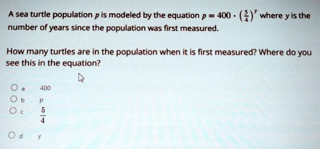 Turtle Math Equation A sea turtle population p is modeled by the equation p = 400...