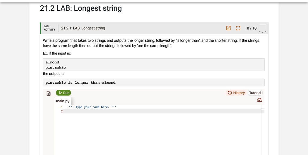 212 lab longest string 2121 lab longest string write a program that takes two strings and outputs the longer string followed by is longer than and the shorter string if the strings have the  69351