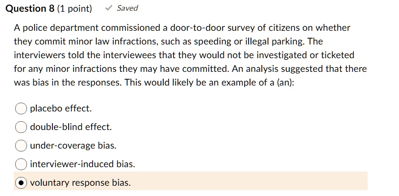 Solved Question 8 1 Point Saved A Police Department Commissioned A Door To Door Survey Of Citizens On Whether They Commit Minor Law Infractions Such As Speeding Or Illegal Parking The Interviewers Told The Interviewees