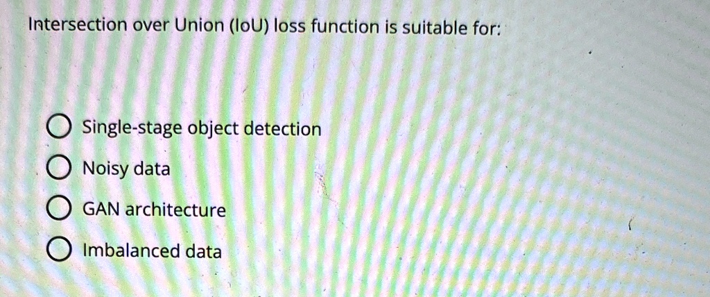 Intersection over Union (IoU) loss function is suitable for:
Single-stage object detection
Noisy data
GAN architecture
Imbalanced data