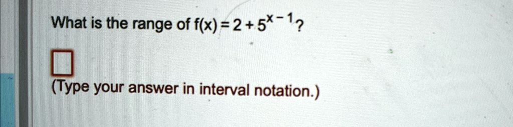 What is the range of f(x) = 2 + 5^x - 1?

(Type your answer in interval notation.)