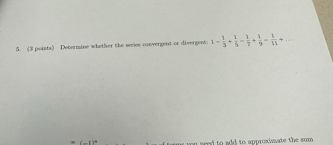 5. (3 points) Determine whether the series convergent or divergent: 1 - 1/3 + 1/5 - 1/7 + 1/9 - 1/11 + ...
