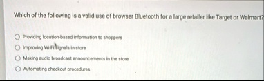 which of the following is a valid use of browser bluetooth for a large retailer like target or walmart providing location based information to shoppers improving wi fi signals in store makin 43297
