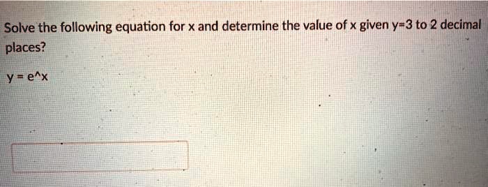 Solve the following equation for x and determine the value of x given y=3 to 2 decimal places?
y = e^x