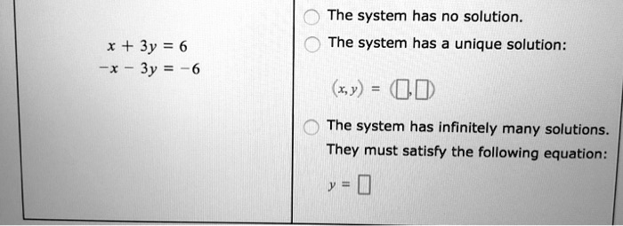 x + 3y = 6
-x - 3y = -6
The system has no solution.
The system has a unique solution:
(x, y) = ( , )
The system has infinitely many solutions.
They must satisfy the following equation:
y =