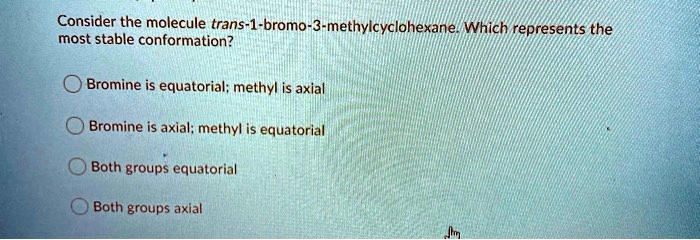 SOLVED: Consider the molecule trans-1-bromo-3-methylcyclohexane. Which ...