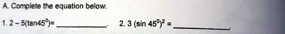A. Complete the equation below.
1. 2 - 5(tan 45^∘) =
2. 3(sin 45^∘)^2 =