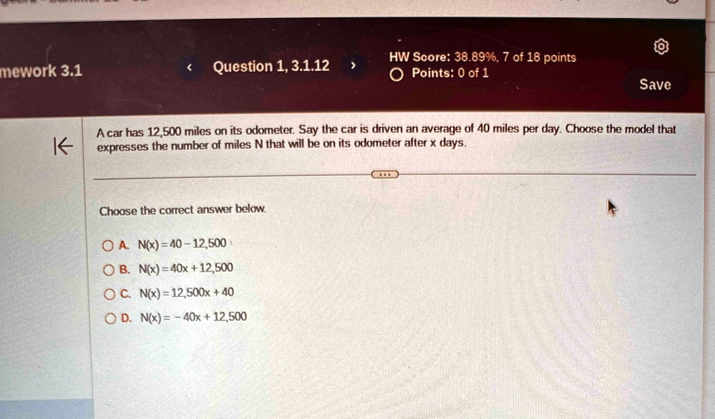 mework 31 question 1 3112 hw score 3889 7 of 18 points points 0 of 1 save k a car has 12500 miles on its odometer say the car is driven an average of 40 miles per day choose the model that e 44357