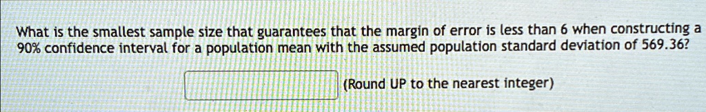 What is the smallest sample size that guarantees that the margin of error is less than 6 when constructing a 90% confidence interval for a population mean with the assumed population standard deviation of 569.36? (Round UP to the nearest integer)