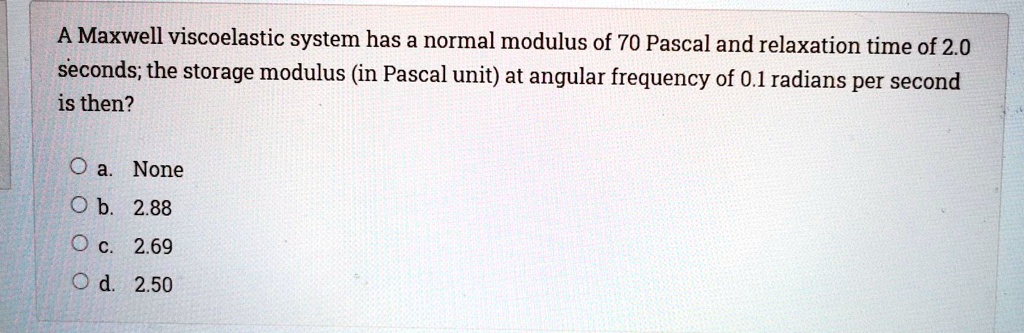 SOLVED: A Maxwell viscoelastic system has a normal modulus of 70 Pascal ...