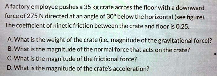 SOLVED: A factory employee pushes a 35 kg crate across the floor with a