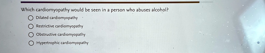 which cardiomyopathy would be seen in a person who abuses alcohol dilated cardiomyopathy restrictive cardiomyopathy obstructive cardiomyopathy hypertrophic cardiomyopathy 69857