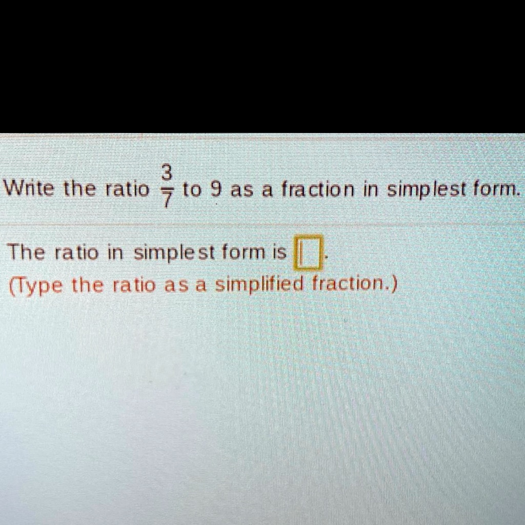 SOLVED: Write the ratio 3/7 to 9 as a fraction in simplest form. Write ...