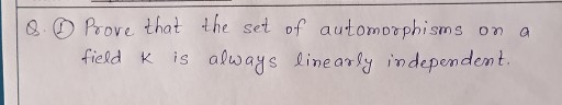 Q. (1) Prove that the set of automorphisms on a field k is always linearly independent.