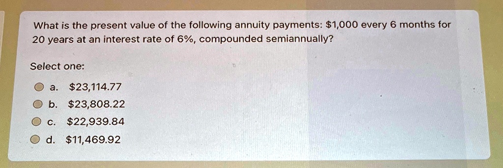 what is the present value of the following annuity payments 1000 every 6 months for 20 years at an interest rate of 6 compounded semiannually select one a 2311477 b 2380822 c 2293984 d 11469 52828