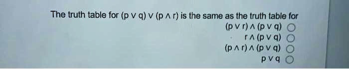 The truth table for (p ? q) ? (p ? r) is the same as the truth table for
(p ? r) ? (p ? q)
r ? (p ? q)
(p ? r) ? (p ? q)
p ? q