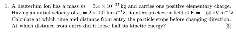 SOLVED: A deuterium ion has mass m = 3.4 Ã— 10^27 kg and carries one ...