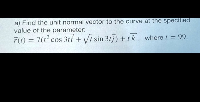 a find the unit normal vector to the curve at the specifled value of ...