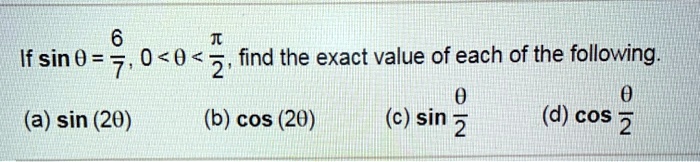 If sin 	heta = frac67, 0 < 	heta < fracpi2, find the exact value of each of the following.
(a) sin (2	heta) 
(b) cos (2	heta)
(c) sin frac	heta2
(d) cos frac	heta2