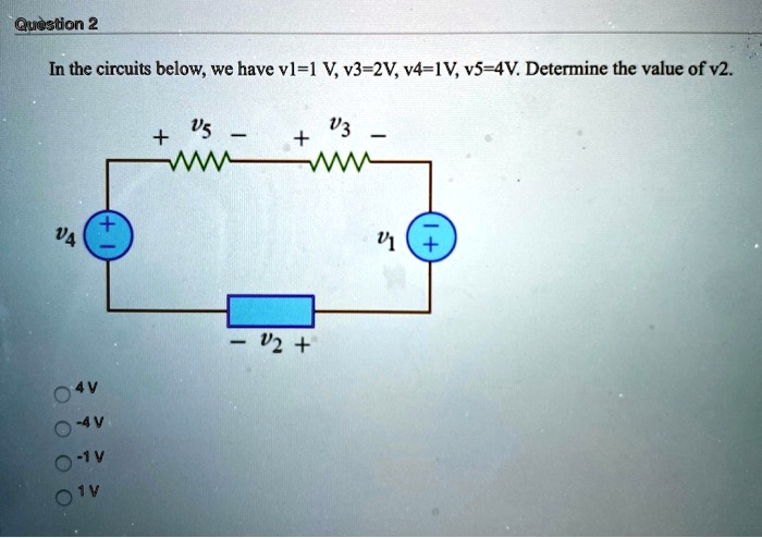 In the circuits below, we have v1=1 V, v3=2V, v4=1V, v5=4V. Determine the value of v2.

4 V
-4 V
-1 V
1 V