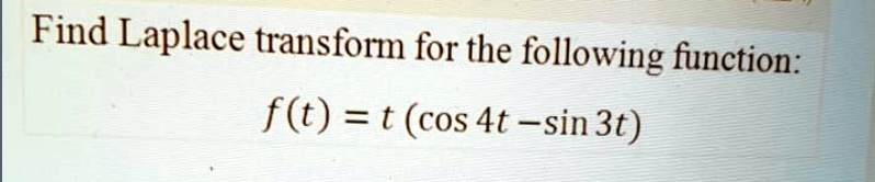 Find Laplace transform for the following function:
f(t) = t (cos 4t - sin 3t)