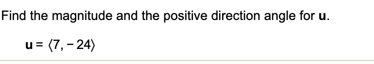 Find the magnitude and the positive direction angle for u.

u = ?7, ?24?