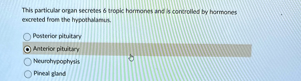 this particular organ secretes 6 tropic hormones and is controlled by hormones excreted from the hypothalamus posterior pituitary anterior pituitary neurohypophysis pineal gland 07332