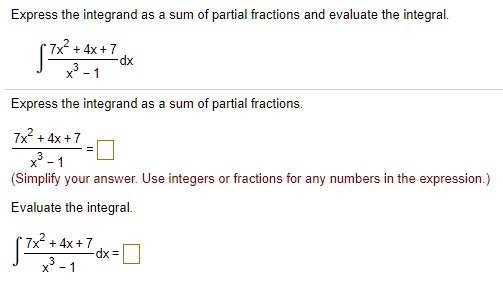 Express the integrand as a sum of partial fractions and evaluate the integral.
? (7x^2 + 4x + 7) / (x^3 - 1) dx
Express the integrand as a sum of partial fractions.
(7x^2 + 4x + 7) / (x^3 - 1) =
(Simplify your answer. Use integers or fractions for any numbers in the expression.)
Evaluate the integral.
? (7x^2 + 4x + 7) / (x^3 - 1) dx =
