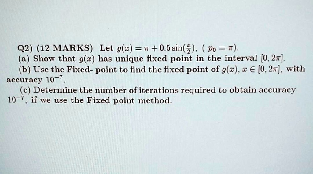 Solved Q2 12 Marks Let G W T 0 5 Sin 2 Po A Show That G X Has Unique Fixed Point In The Interval 0 21 B Use The Fixed Point