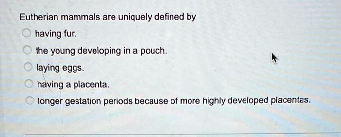 SOLVED: Eutherian mammals are uniquely defined by having fur, the young