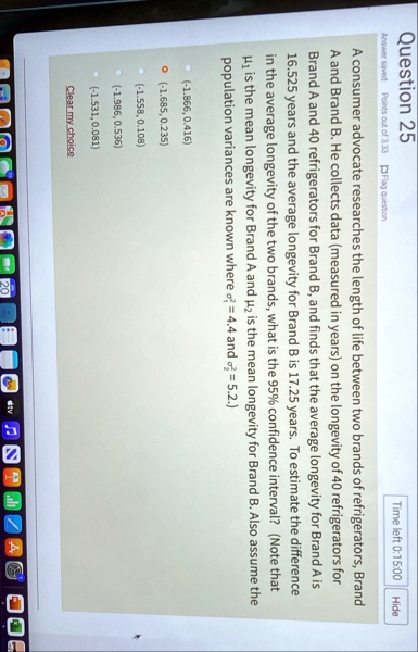 question 25 time left 01500 hide answer saved points out of 333 p flag question a consumer advocate researches the length of life between two brands of refrigerators brand a and brand b he c 14476