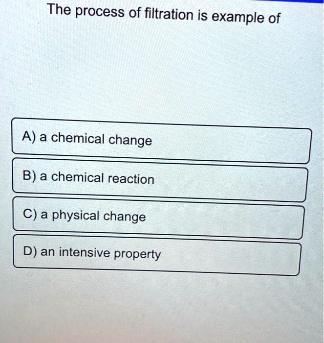 SOLVED The process of filtration is example of A) a chemical change B