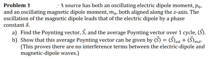 Problem 1 A source has both an oscillating electric dipole moment, p0 ...